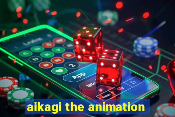 aikagi the animation